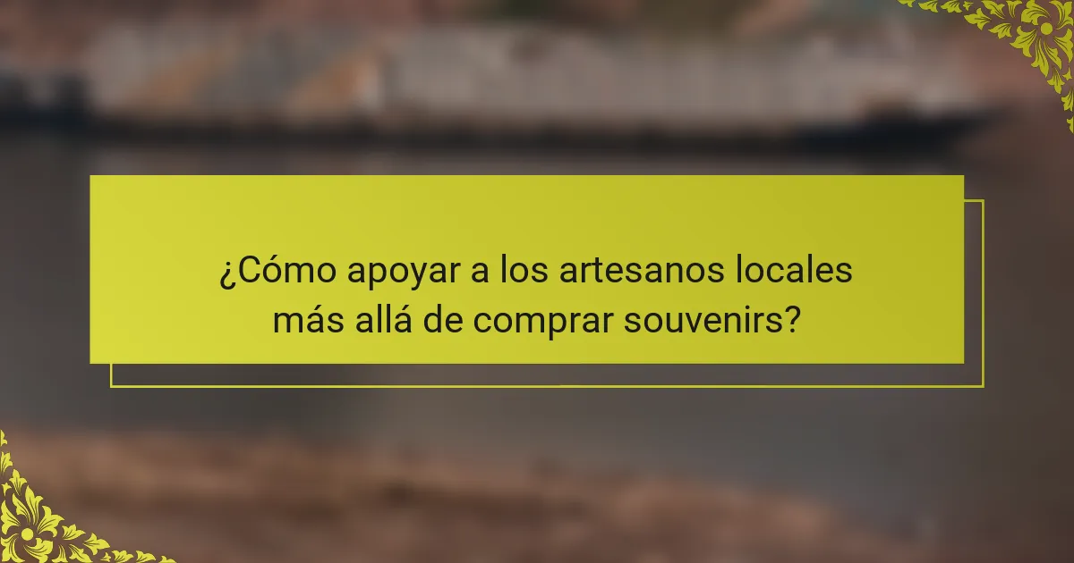 ¿Cómo apoyar a los artesanos locales más allá de comprar souvenirs?