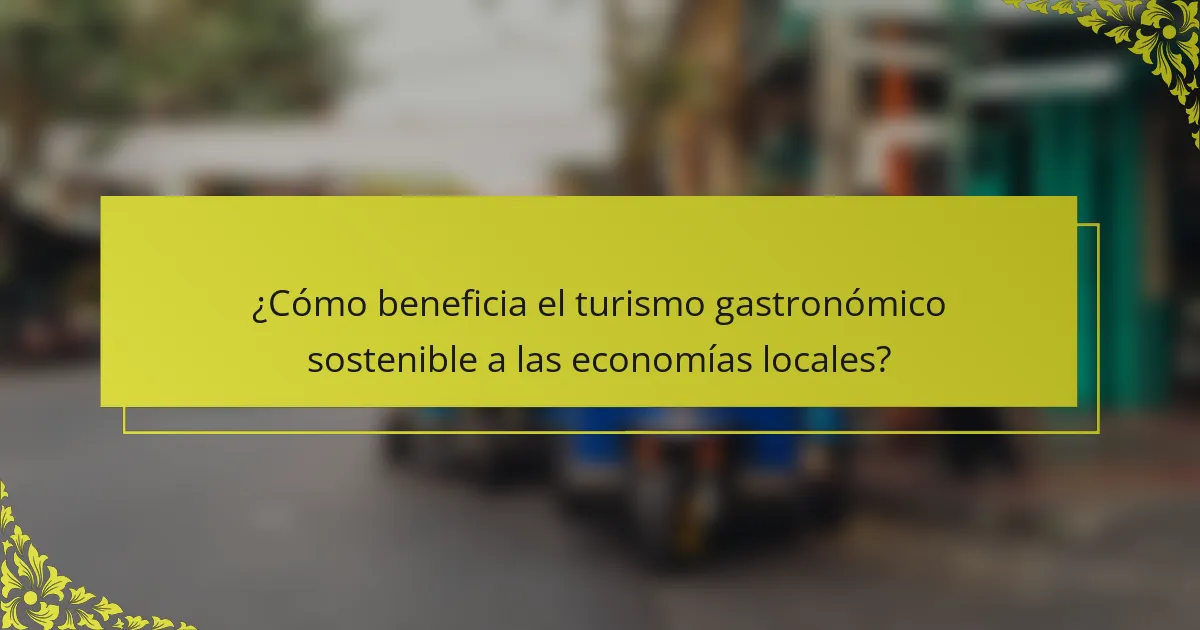 ¿Cómo beneficia el turismo gastronómico sostenible a las economías locales?