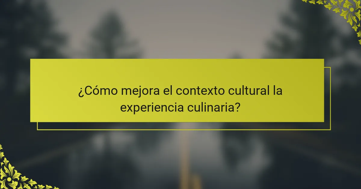 ¿Cómo mejora el contexto cultural la experiencia culinaria?