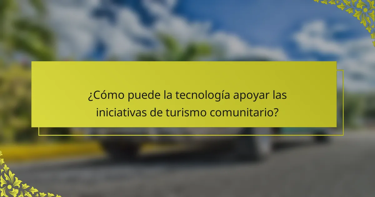 ¿Cómo puede la tecnología apoyar las iniciativas de turismo comunitario?