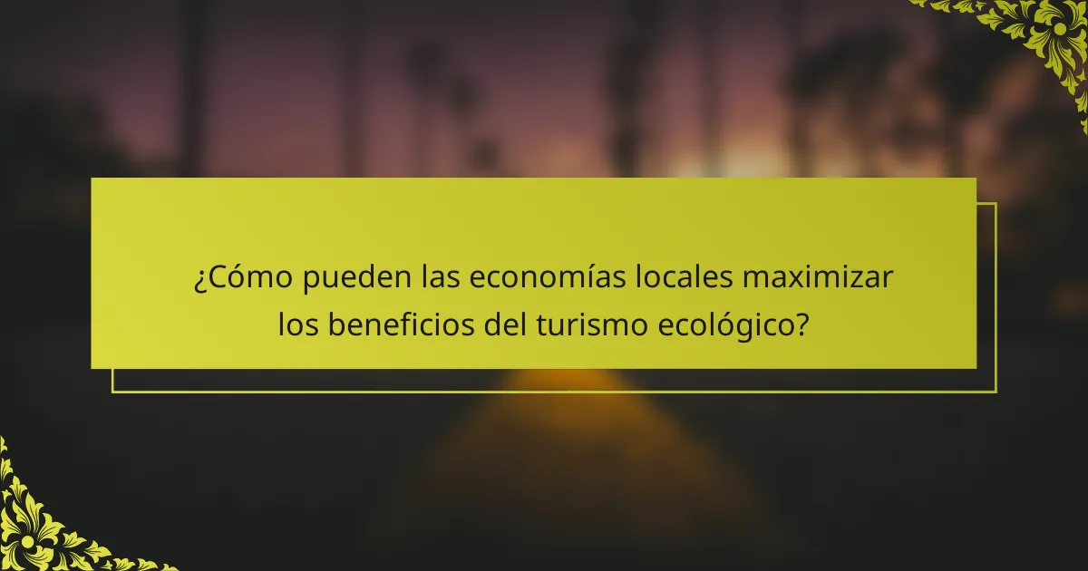 ¿Cómo pueden las economías locales maximizar los beneficios del turismo ecológico?