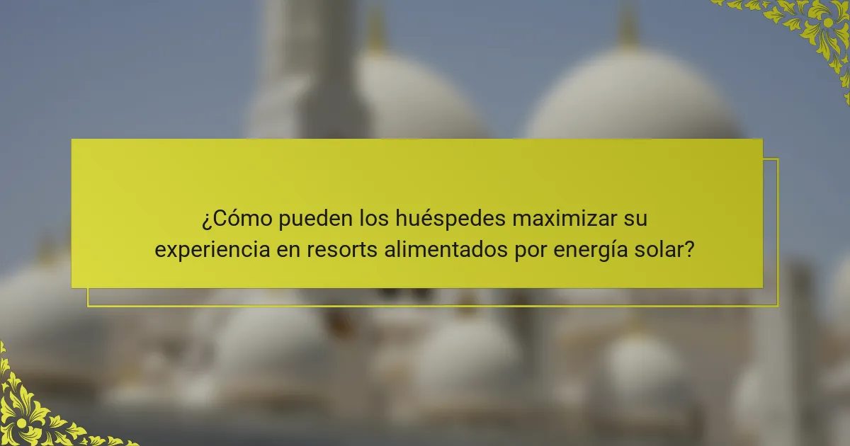 ¿Cómo pueden los huéspedes maximizar su experiencia en resorts alimentados por energía solar?