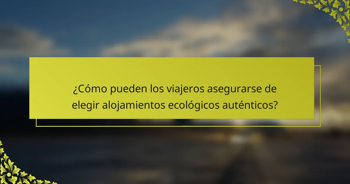 ¿Cómo pueden los viajeros asegurarse de elegir alojamientos ecológicos auténticos?