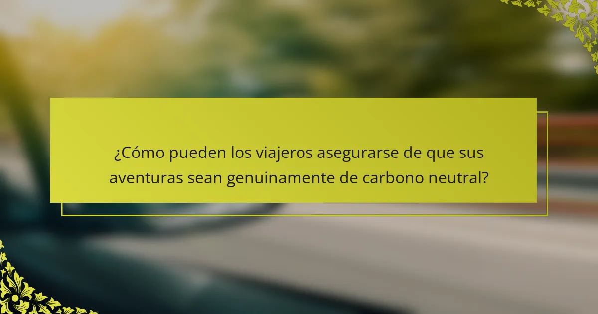 ¿Cómo pueden los viajeros asegurarse de que sus aventuras sean genuinamente de carbono neutral?
