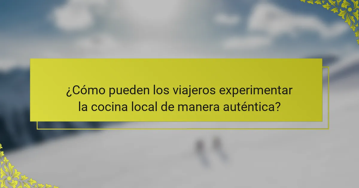 ¿Cómo pueden los viajeros experimentar la cocina local de manera auténtica?