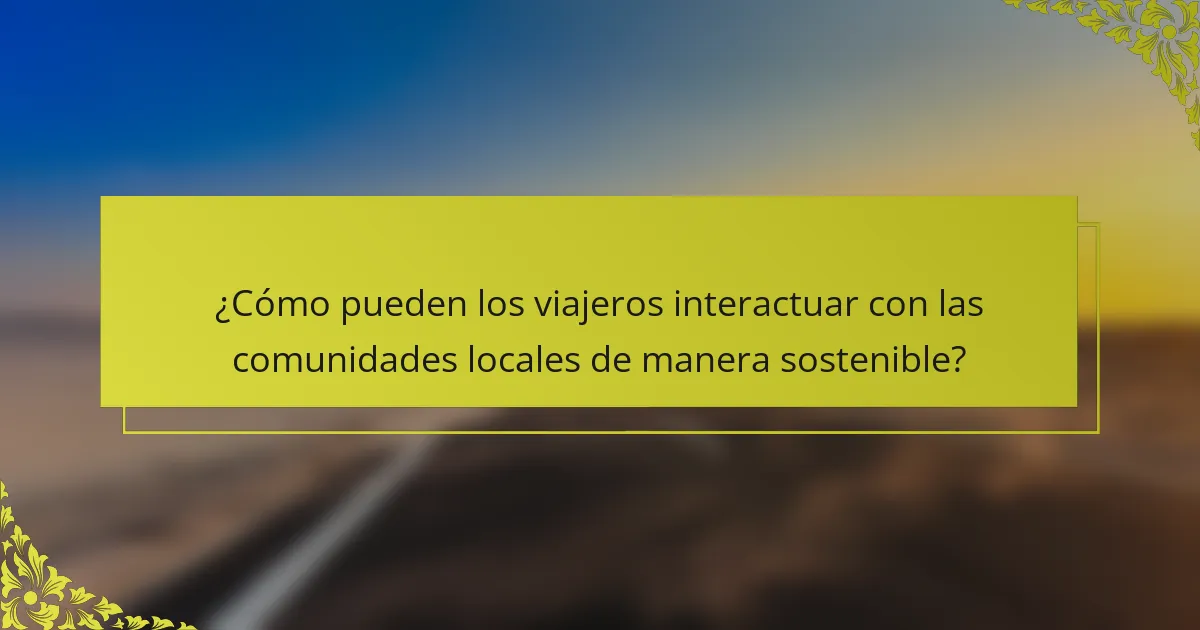 ¿Cómo pueden los viajeros interactuar con las comunidades locales de manera sostenible?
