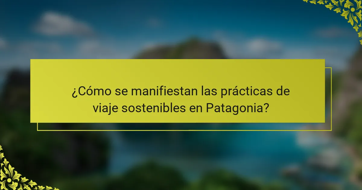 ¿Cómo se manifiestan las prácticas de viaje sostenibles en Patagonia?