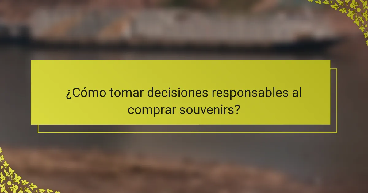 ¿Cómo tomar decisiones responsables al comprar souvenirs?