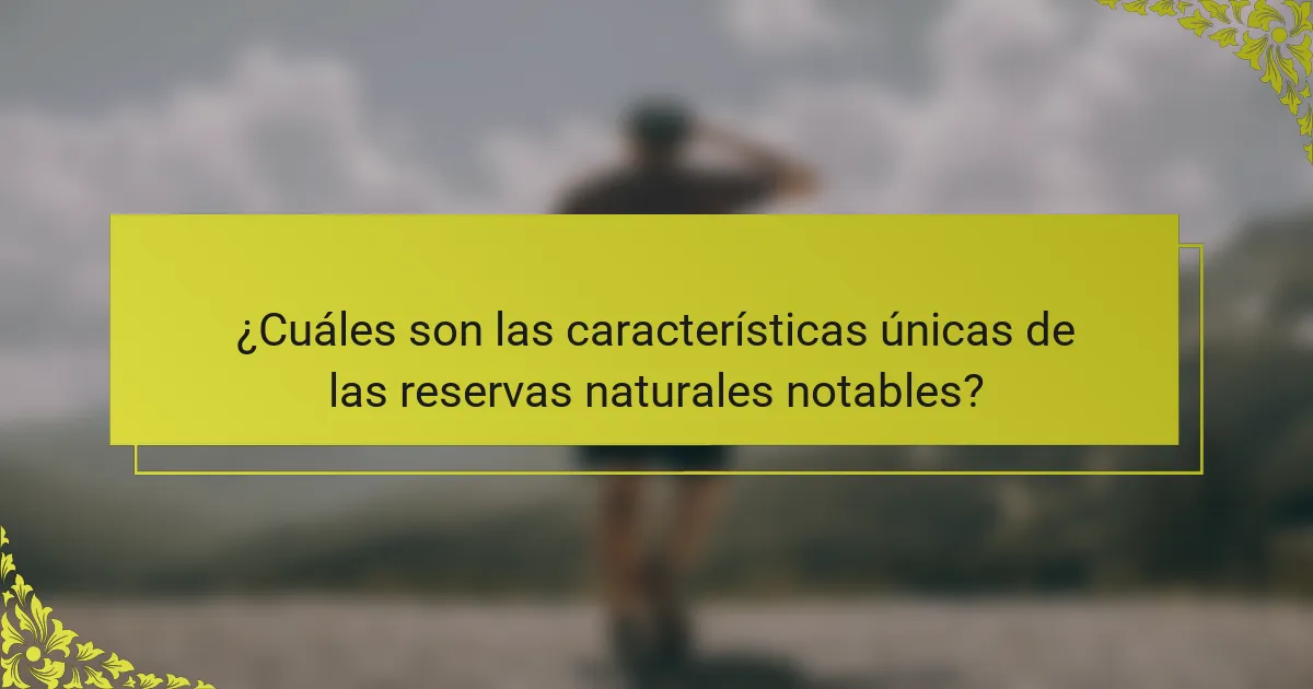 ¿Cuáles son las características únicas de las reservas naturales notables?
