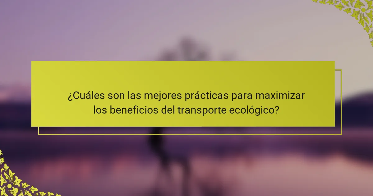 ¿Cuáles son las mejores prácticas para maximizar los beneficios del transporte ecológico?