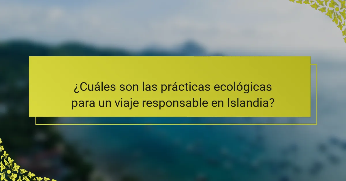 ¿Cuáles son las prácticas ecológicas para un viaje responsable en Islandia?