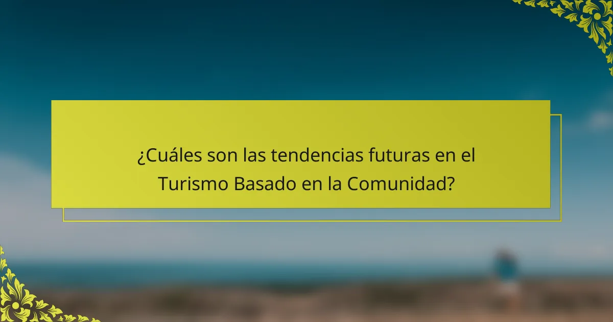 ¿Cuáles son las tendencias futuras en el Turismo Basado en la Comunidad?