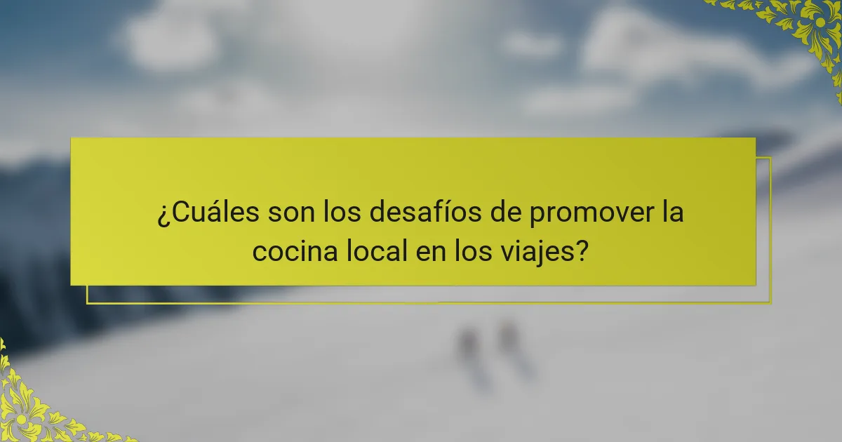 ¿Cuáles son los desafíos de promover la cocina local en los viajes?