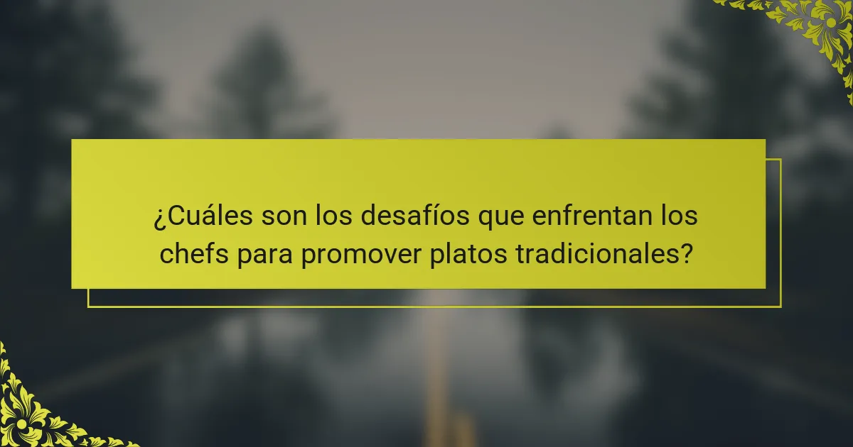 ¿Cuáles son los desafíos que enfrentan los chefs para promover platos tradicionales?