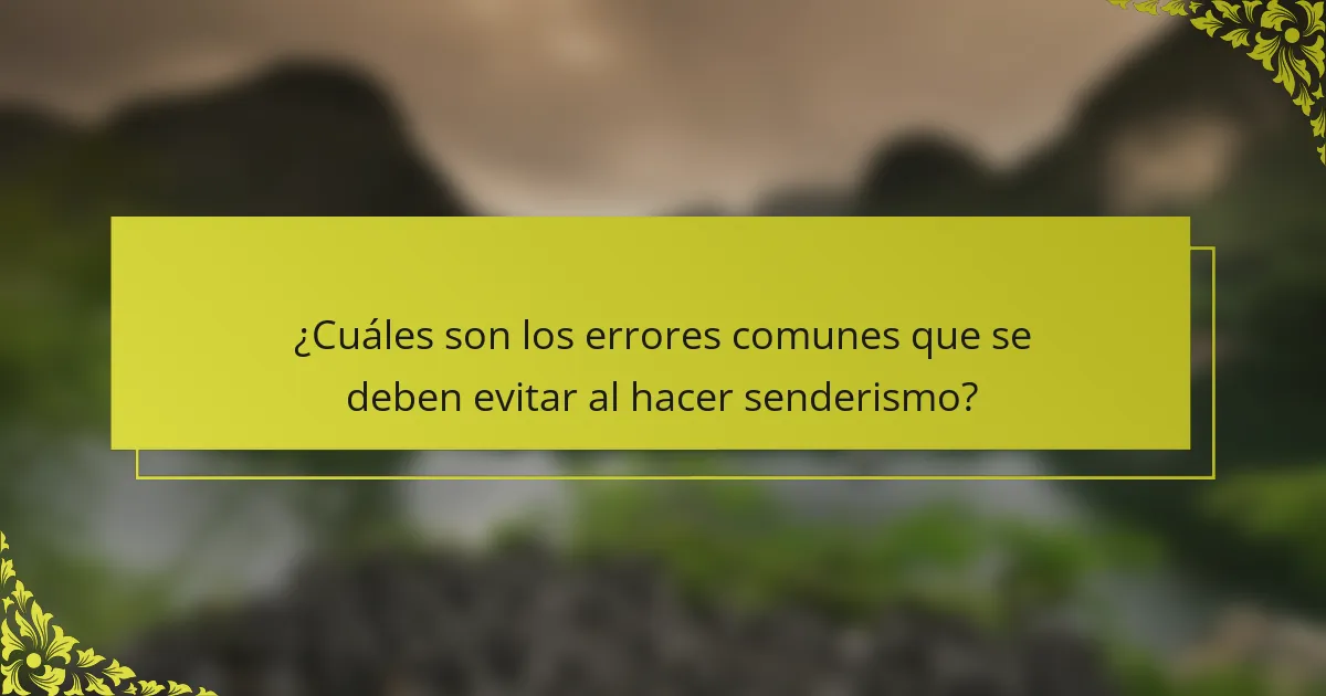 ¿Cuáles son los errores comunes que se deben evitar al hacer senderismo?