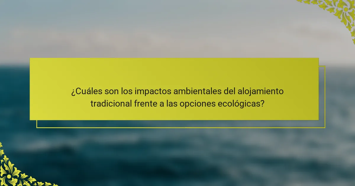 ¿Cuáles son los impactos ambientales del alojamiento tradicional frente a las opciones ecológicas?