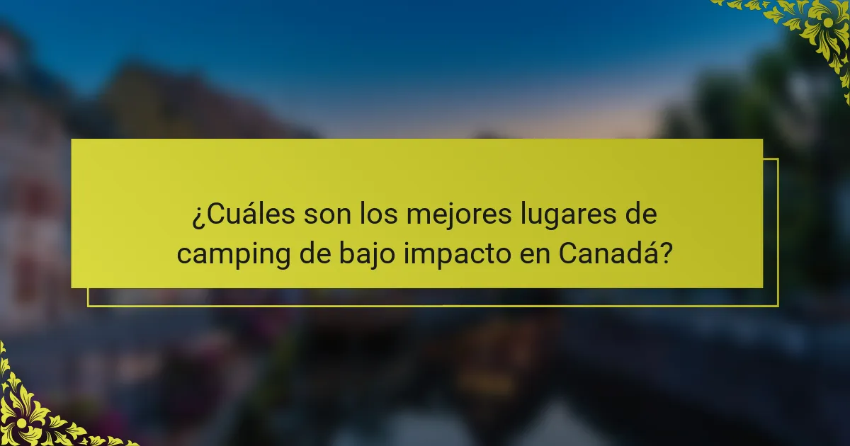 ¿Cuáles son los mejores lugares de camping de bajo impacto en Canadá?