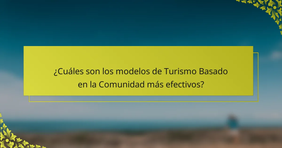 ¿Cuáles son los modelos de Turismo Basado en la Comunidad más efectivos?