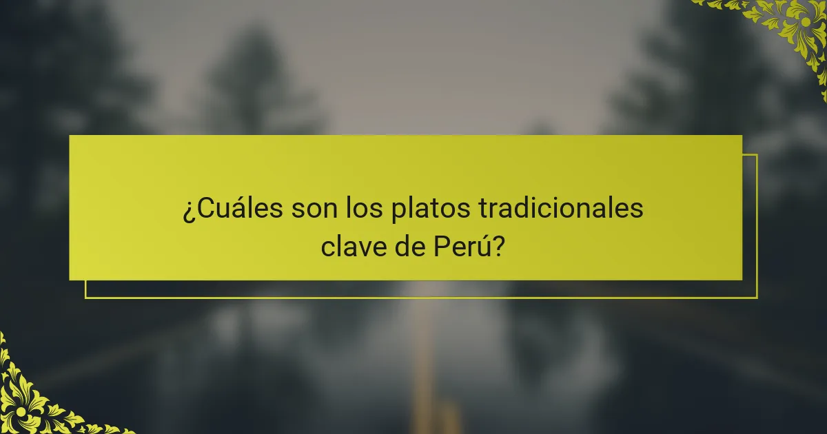 ¿Cuáles son los platos tradicionales clave de Perú?