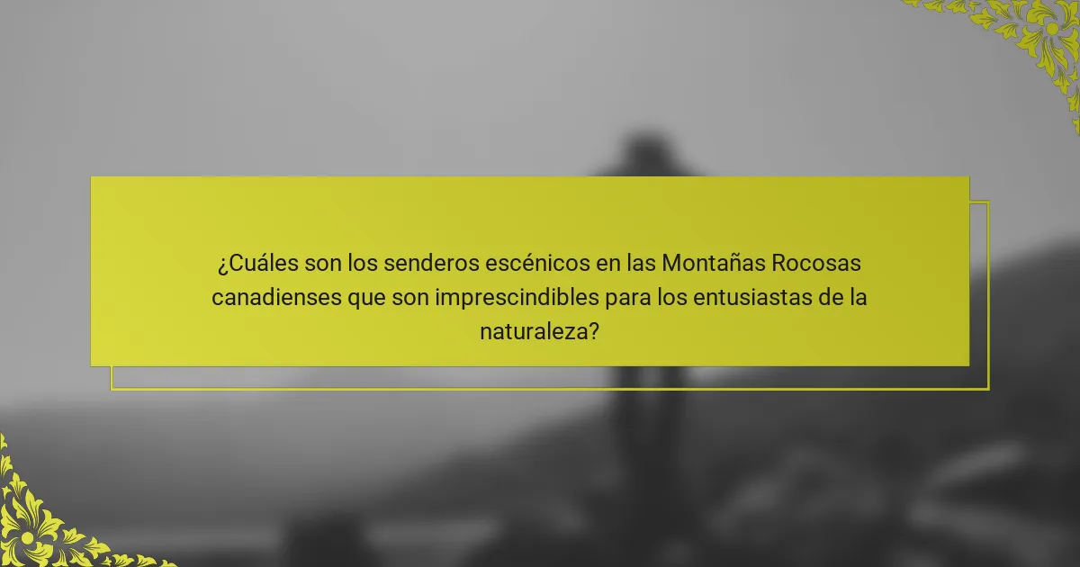 ¿Cuáles son los senderos escénicos en las Montañas Rocosas canadienses que son imprescindibles para los entusiastas de la naturaleza?