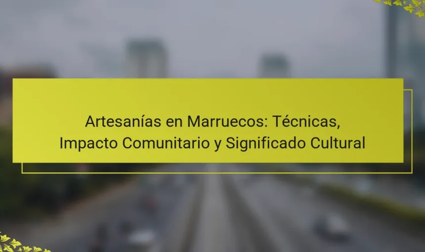 Artesanías en Marruecos: Técnicas, Impacto Comunitario y Significado Cultural