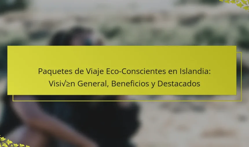 Paquetes de Viaje Eco-Conscientes en Islandia: Visión General, Beneficios y Destacados
