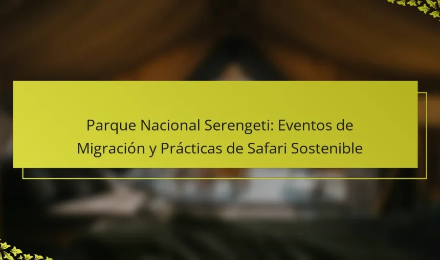 Parque Nacional Serengeti: Eventos de Migración y Prácticas de Safari Sostenible