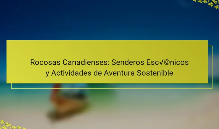 Rocosas Canadienses: Senderos Escénicos y Actividades de Aventura Sostenible
