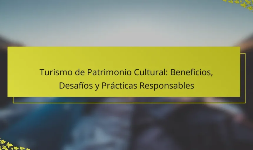 Turismo de Patrimonio Cultural: Beneficios, Desafíos y Prácticas Responsables