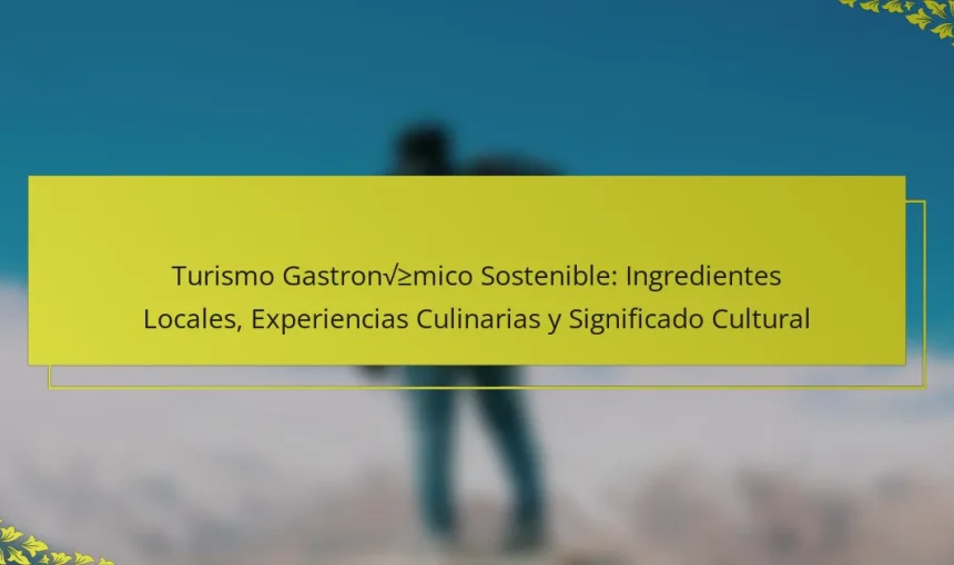 Turismo Gastronómico Sostenible: Ingredientes Locales, Experiencias Culinarias y Significado Cultural