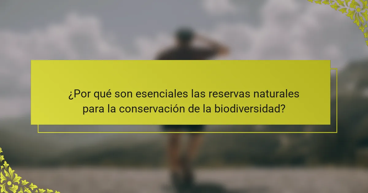 ¿Por qué son esenciales las reservas naturales para la conservación de la biodiversidad?