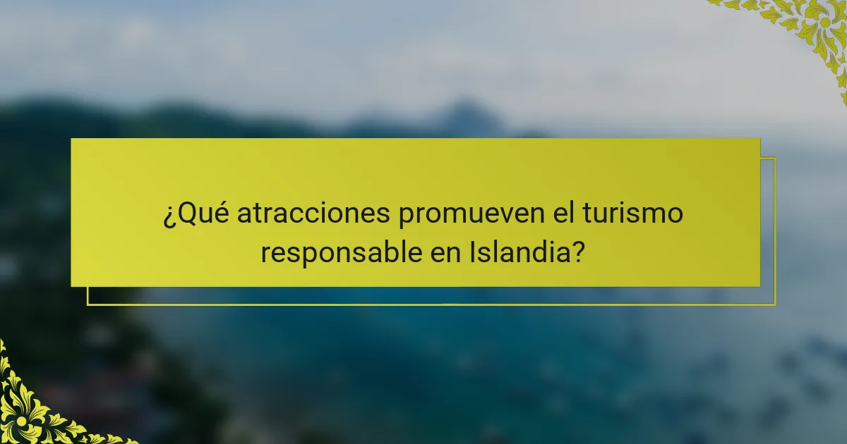 ¿Qué atracciones promueven el turismo responsable en Islandia?