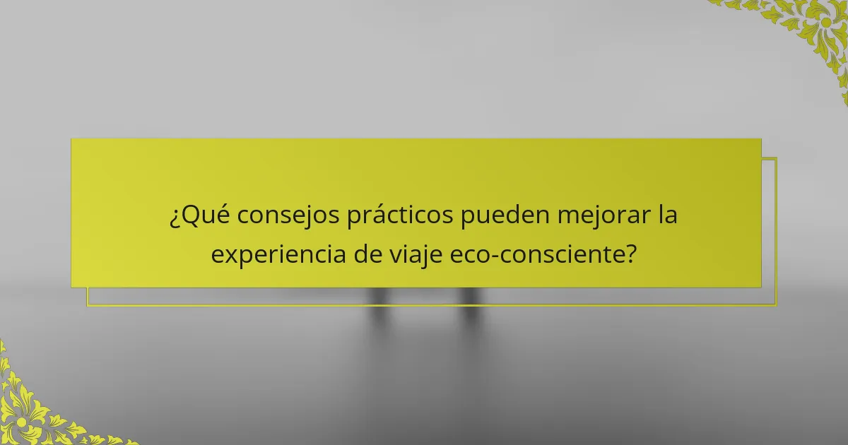 ¿Qué consejos prácticos pueden mejorar la experiencia de viaje eco-consciente?