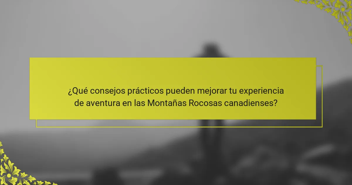 ¿Qué consejos prácticos pueden mejorar tu experiencia de aventura en las Montañas Rocosas canadienses?