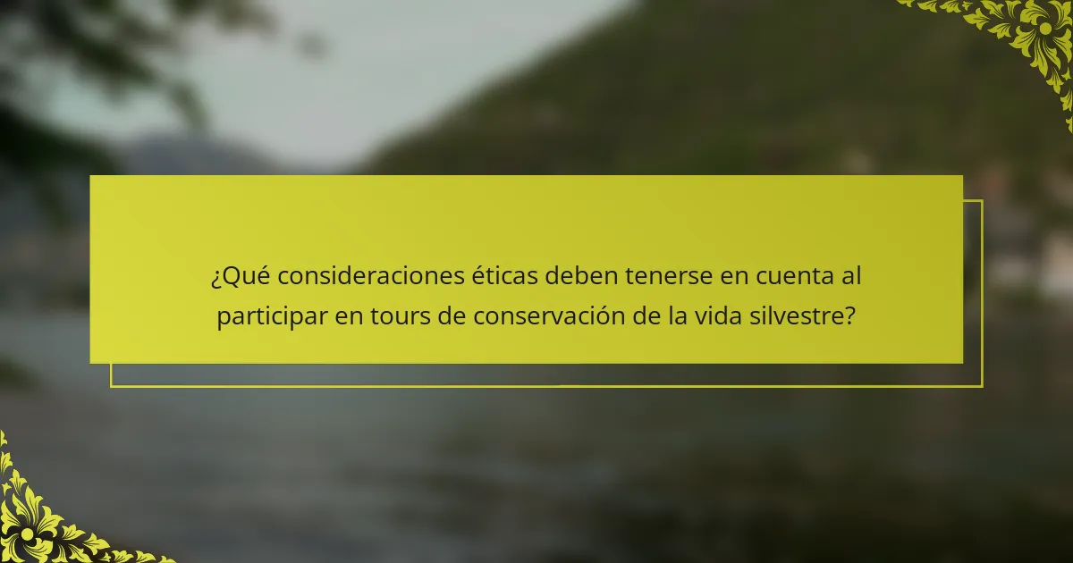 ¿Qué consideraciones éticas deben tenerse en cuenta al participar en tours de conservación de la vida silvestre?