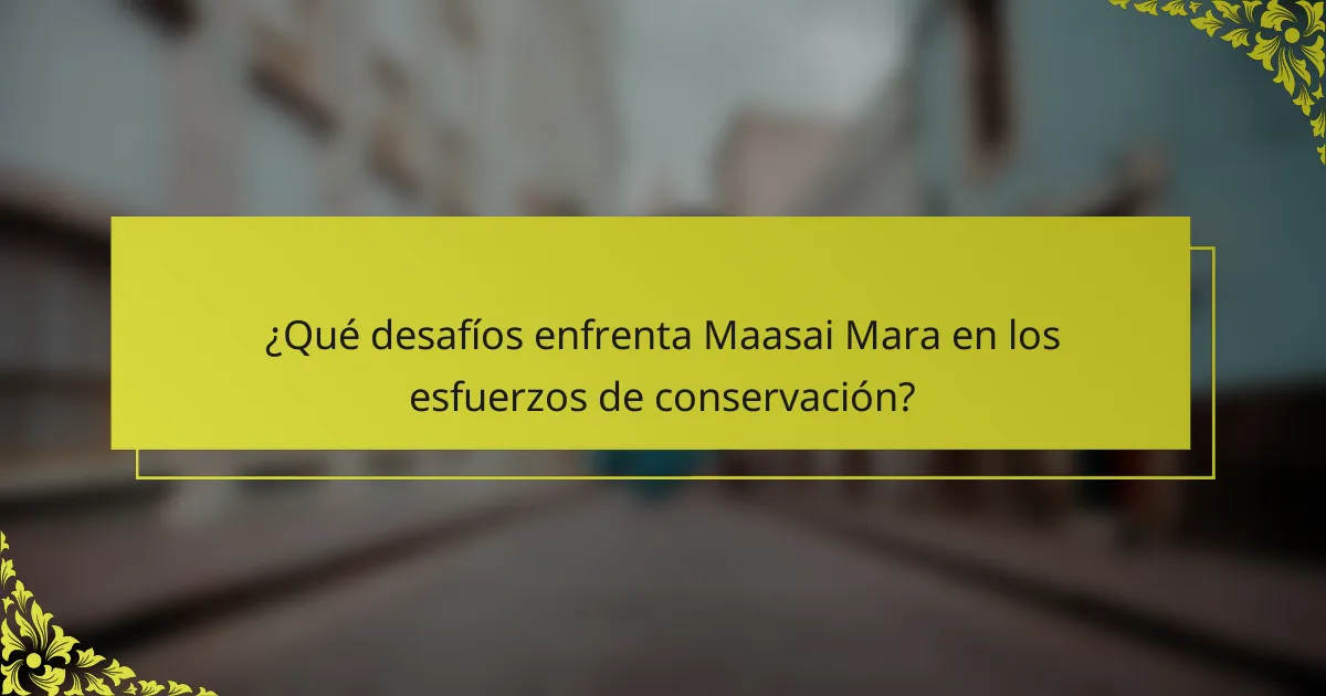 ¿Qué desafíos enfrenta Maasai Mara en los esfuerzos de conservación?