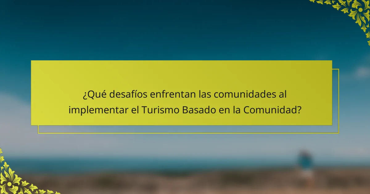 ¿Qué desafíos enfrentan las comunidades al implementar el Turismo Basado en la Comunidad?