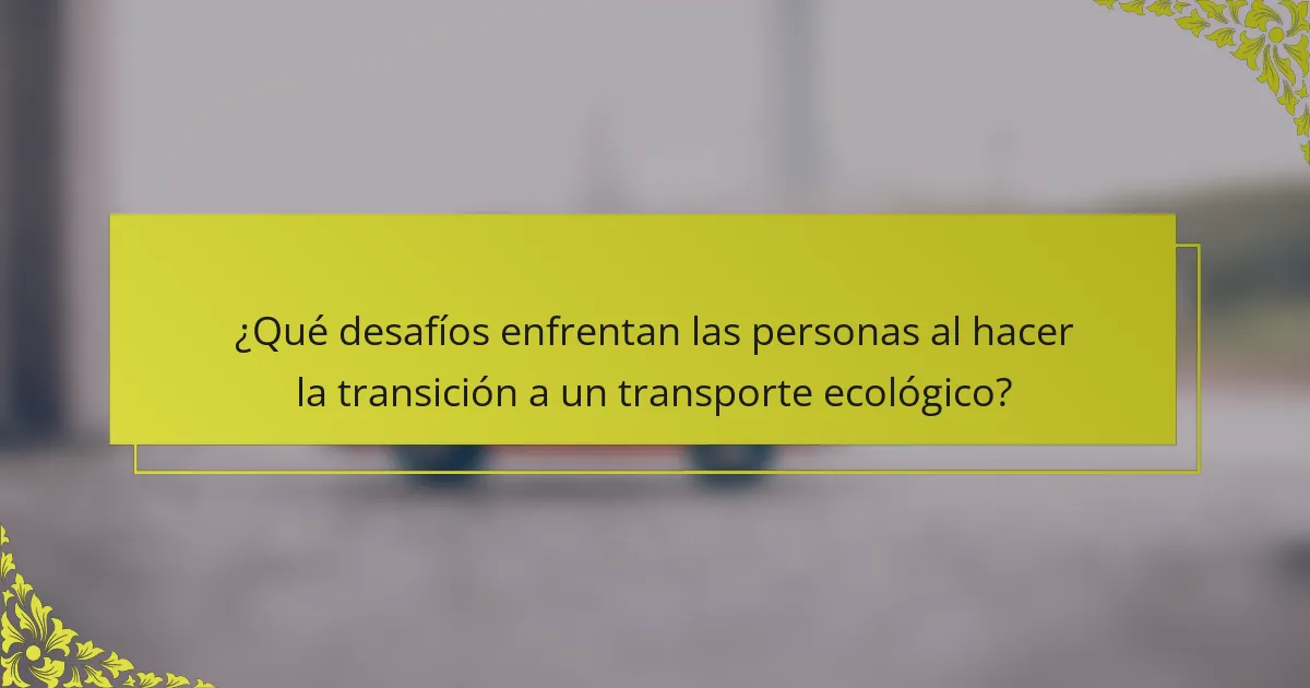 ¿Qué desafíos enfrentan las personas al hacer la transición a un transporte ecológico?