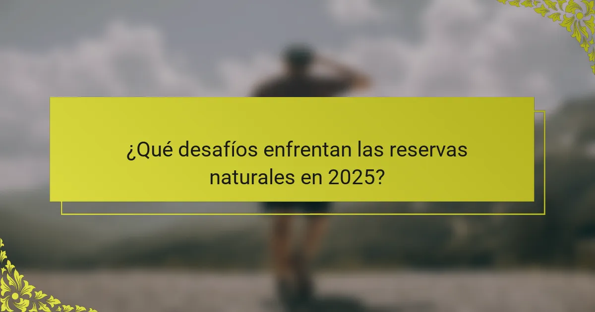 ¿Qué desafíos enfrentan las reservas naturales en 2025?