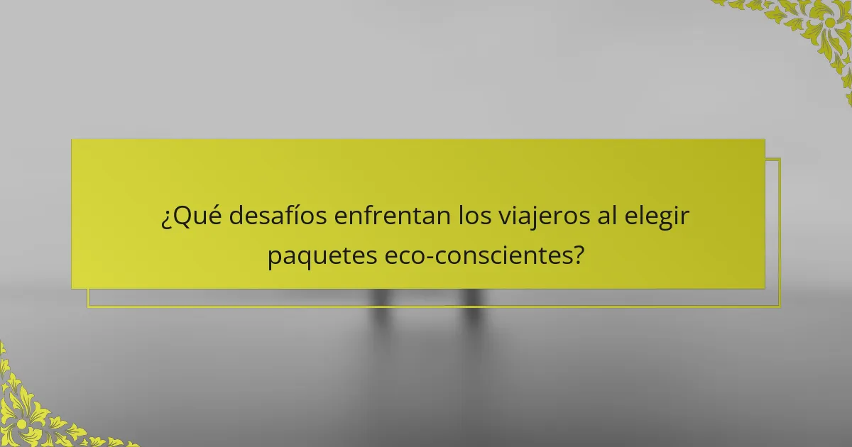 ¿Qué desafíos enfrentan los viajeros al elegir paquetes eco-conscientes?