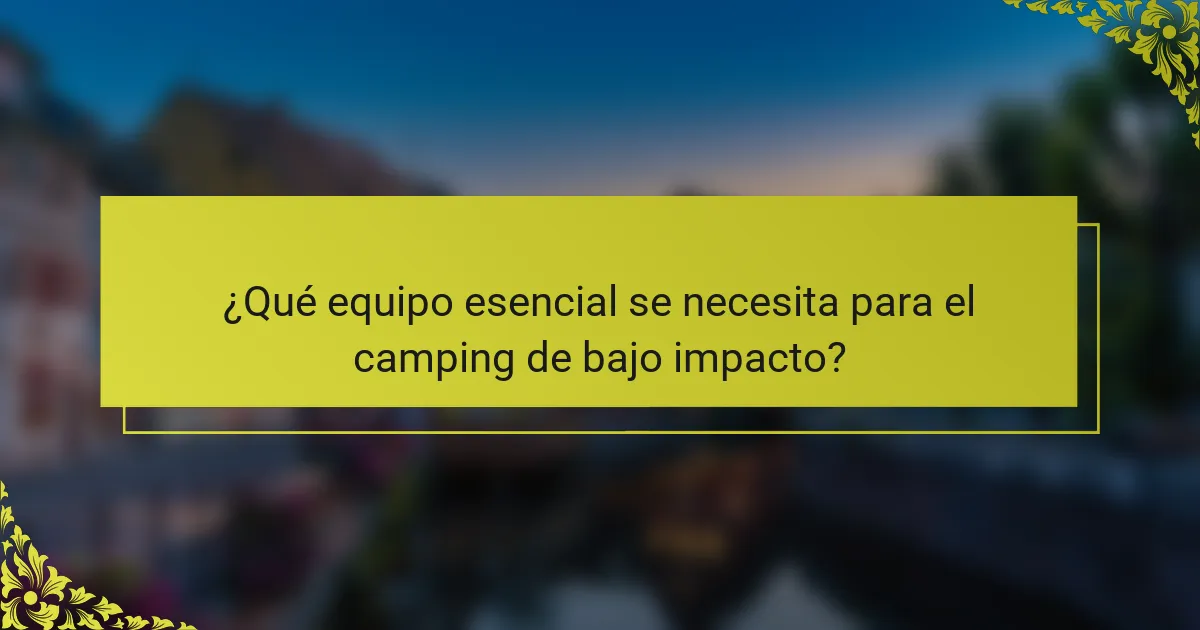 ¿Qué equipo esencial se necesita para el camping de bajo impacto?