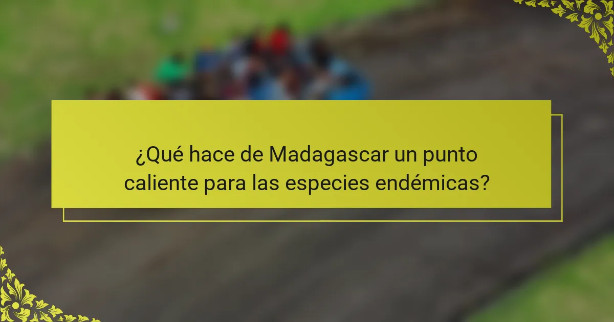 ¿Qué hace de Madagascar un punto caliente para las especies endémicas?