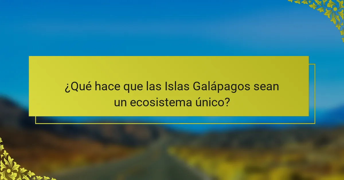 ¿Qué hace que las Islas Galápagos sean un ecosistema único?