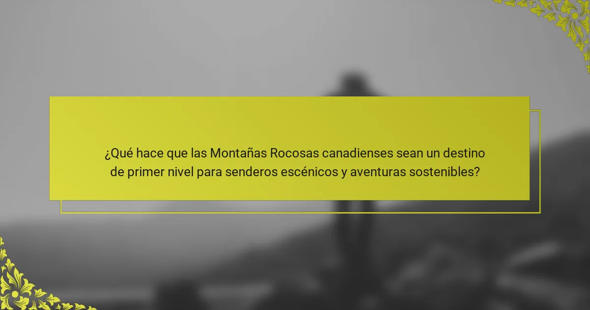 ¿Qué hace que las Montañas Rocosas canadienses sean un destino de primer nivel para senderos escénicos y aventuras sostenibles?
