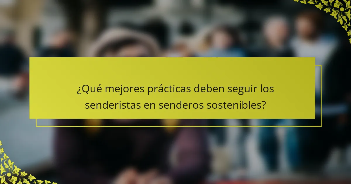 ¿Qué mejores prácticas deben seguir los senderistas en senderos sostenibles?