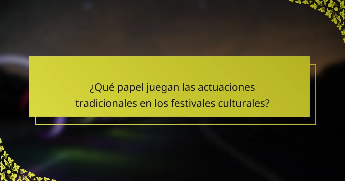 ¿Qué papel juegan las actuaciones tradicionales en los festivales culturales?
