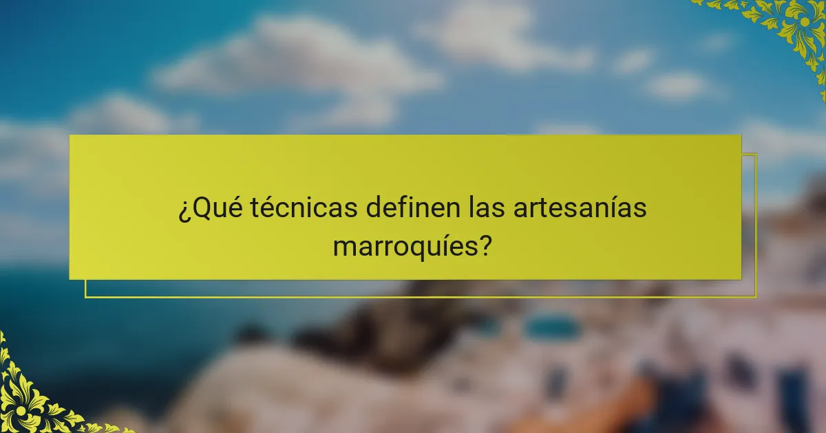 ¿Qué técnicas definen las artesanías marroquíes?