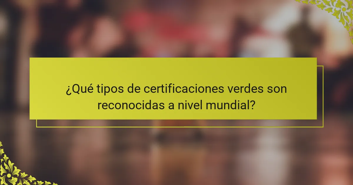 ¿Qué tipos de certificaciones verdes son reconocidas a nivel mundial?
